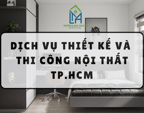 DỊCH VỤ THIẾT KẾ VÀ THI CÔNG NỘI THẤT TP.HCM – TRƯỜNG ANH DECOR